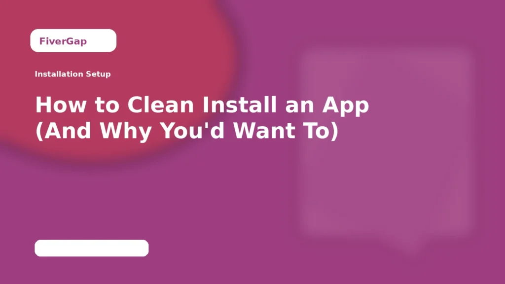 FiverGap How to Clean Install an App (And Why You'd Want To)