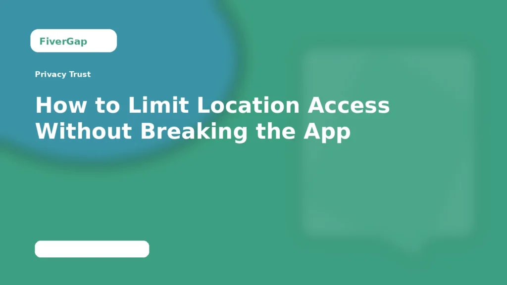 FiverGap How to Limit Location Access Without Breaking the App