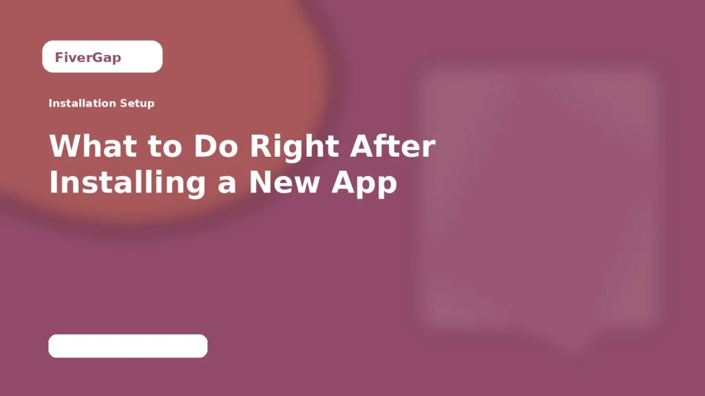 FiverGap What to Do Right After Installing a New App