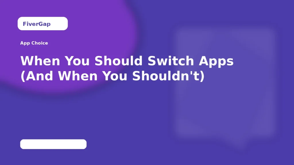 FiverGap When You Should Switch Apps (And When You Shouldn't)