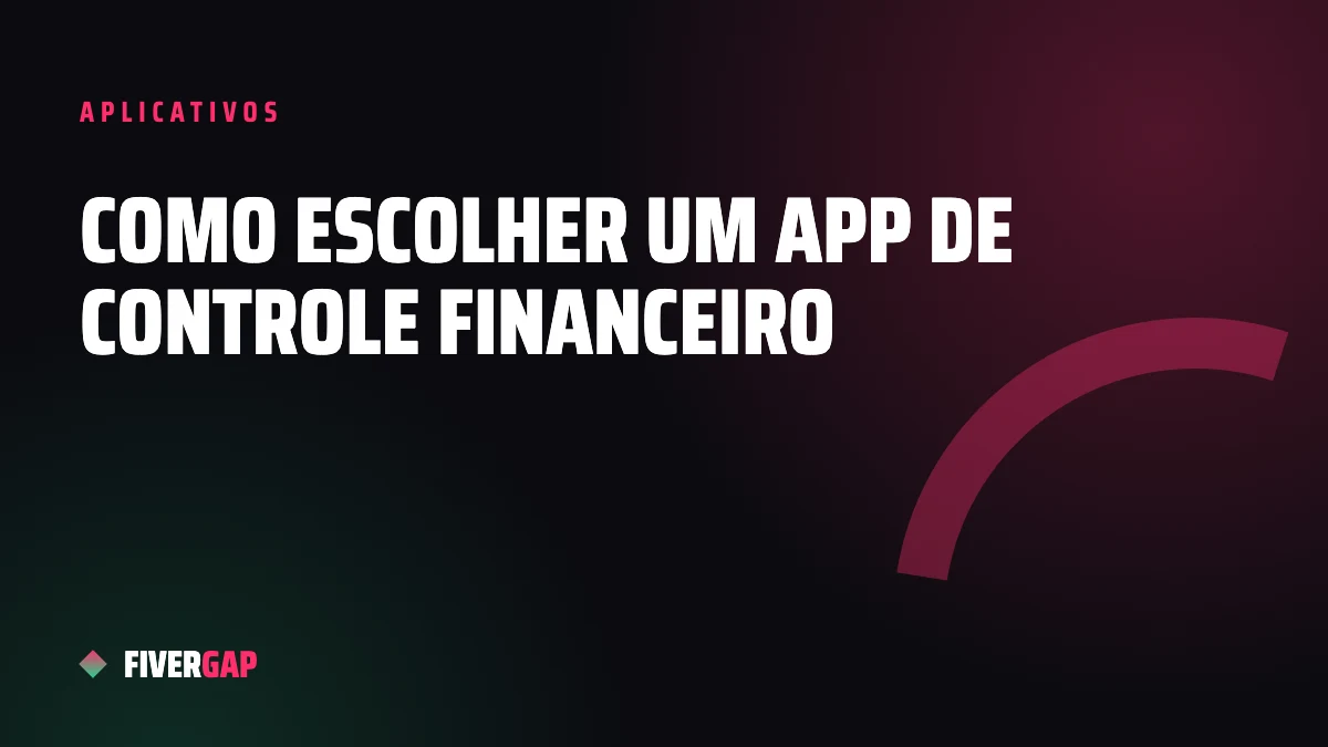 Como escolher um aplicativo de controle financeiro: guia completo para organizar o seu dinheiro